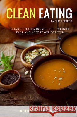 Clean Eating: Change Your Mindset, Lose Weight Fast and Keep It Off Forever Chris Peters 9781540824264 Createspace Independent Publishing Platform - książka