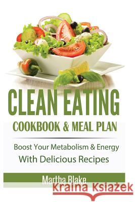 Clean Eating: Clean Eating Cookbook and Meal Plan, Boost Your Metabolism and Energy With Delicious Recipes (Clean Eating Meal Plan E Blake, Martha 9781515395287 Createspace - książka