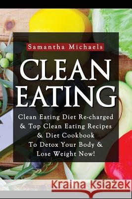 Clean Eating: Clean Eating Diet Re-Charged: Top Clean Eating Recipes & Diet Cookbook to Detox Your Body & Lose Weight Now! Samantha Michaels 9781628847055 Weight a Bit - książka