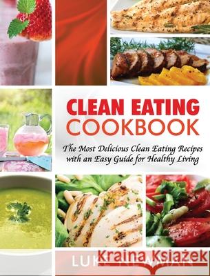 Clean Eating Cookbook: The Most Delicious Clean Eating Recipes with an Easy Guide for Healthy Living Luke Newman 9781647485351 Striveness Publications - książka