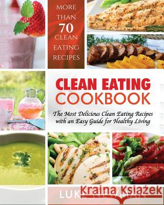 Clean Eating Cookbook: The Most Delicious Clean Eating Recipes with an Easy Guide for Healthy Living Luke Newman 9781979839785 Createspace Independent Publishing Platform - książka