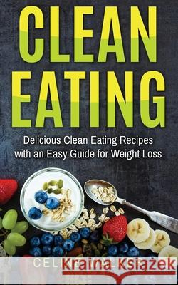 Clean Eating: Delicious Clean Eating Recipes with an Easy Guide for Weight Loss Celine Walker 9781545056462 Createspace Independent Publishing Platform - książka