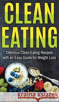 Clean Eating: Delicious Clean Eating Recipes with an Easy Guide for Weight Loss Walker, Celine 9781647485764 Striveness Publications - książka