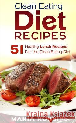 Clean Eating Diet Recipes: 51 Healthy Lunch Recipes for the Clean Eating Diet Maria Robbins 9781508877011 Createspace - książka