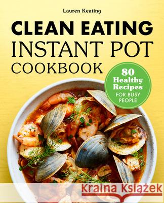 Clean Eating Instant Pot Cookbook: 80 Healthy Recipes for Busy People Lauren Keating 9781648764554 Rockridge Press - książka