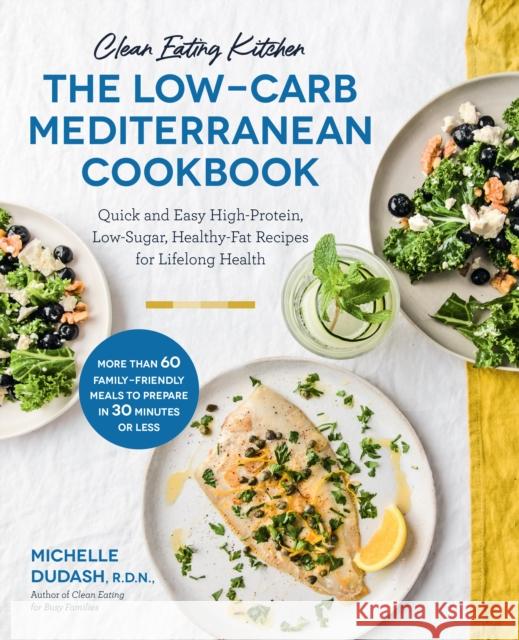 Clean Eating Kitchen: The Low-Carb Mediterranean Cookbook: Quick and Easy High-Protein, Low-Sugar, Healthy-Fat Recipes for Lifelong Health-More Than 6 Dudash, Michelle 9781592339884 Fair Winds Press (MA) - książka