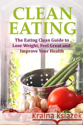 Clean Eating: The Eating Clean Guide to Lose Weight, Feel Great and Improve Your Health Jennifer Williams 9781491241622 Createspace - książka