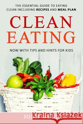 Clean Eating: The Essential Guide to Eating Clean Including Recipes and Meal Plan. Now With Tips and Hints For Kids West, Josh 9781541093799 Createspace Independent Publishing Platform - książka