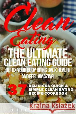 Clean Eating: The Ultimate Clean Eating Guide - Detox Your Body, Bring Back Health, and Feel Amazing! Britney Hall 9781523651696 Createspace Independent Publishing Platform - książka