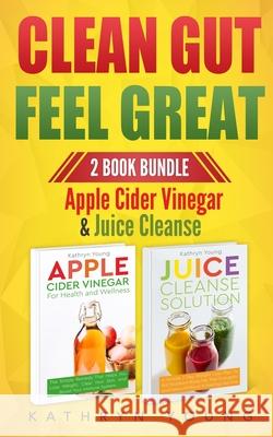 Clean Gut Feel Great: Apple Cider Vinegar & Juice Cleanse Kathryn Young 9781952626036 Anti-Fragile Media Group - książka