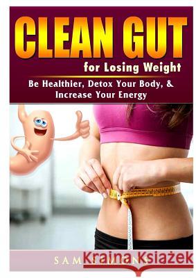 Clean Gut for Losing Weight: Be Healthier, Detox Your Body, & Increase Your Energy Sam Simons 9780359685233 Abbott Properties - książka