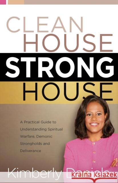 Clean House, Strong House: A Practical Guide to Understanding Spiritual Warfare, Demonic Strongholds and Deliverance Kim Daniels Kimberly Daniels 9780884199649 Charisma House - książka