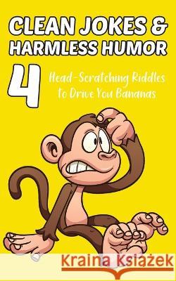 Clean Jokes & Harmless Humor, Vol. 4: Head-Scratching Riddles to Drive You Bananas Stephen Ratay   9781960989079 4l Books - książka