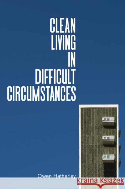 Clean Living Under Difficult Circumstances: Finding a Home in the Ruins of Modernism Hatherley, Owen 9781839762215 Verso - książka
