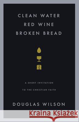 Clean Water, Red Wine, Broken Bread: A Short Invitation to the Christian Faith Wilson, Douglas 9781885767684 Canon Press - książka