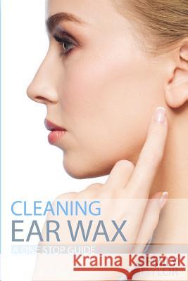 Cleaning Ear Wax: Remove Ear Wax Build Up with Our Simple, Quick, Effective Guide to Help You Self Care, Clean and Remove Wax from Your Emily Taylor 9781718886889 Createspace Independent Publishing Platform - książka