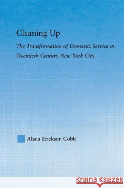 Cleaning Up: The Transformation of Domestic Service in Twentieth Century New York Erickson Coble, Alana 9780415646703 Routledge - książka