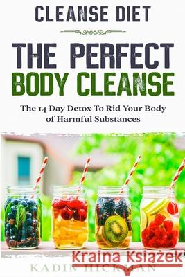 Cleanse Diet: THE PERFECT BODY CLEANSE - The 14 Day Detox To Rid Your Body of Harmful Substances Kadin Hickman 9789814952255 Jw Choices - książka