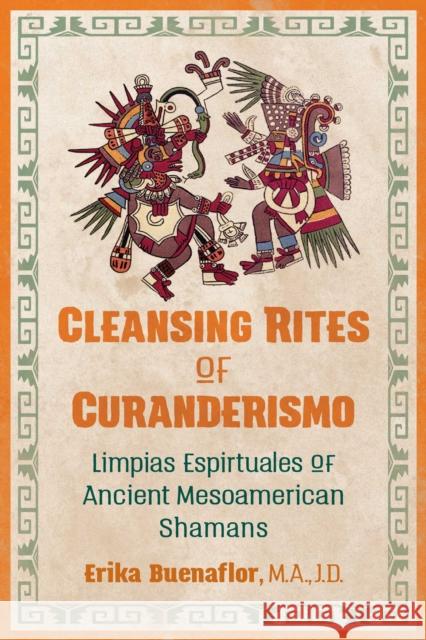 Cleansing Rites of Curanderismo: Limpias Espirituales of Ancient Mesoamerican Shamans Erika Buenaflor, M.A., J.D. 9781591433118 Inner Traditions Bear and Company - książka
