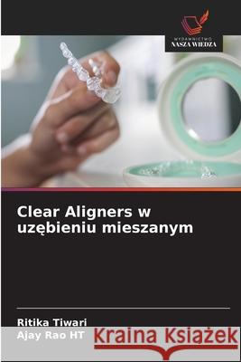 Clear Aligners w uzebieniu mieszanym Tiwari, Ritika, Rao HT, Ajay 9786203918694 Wydawnictwo Nasza Wiedza - książka