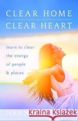 Clear Home, Clear Heart: Learn to Clear the Energy of People & Places Jean Haner 9781401951542 Hay House - książka