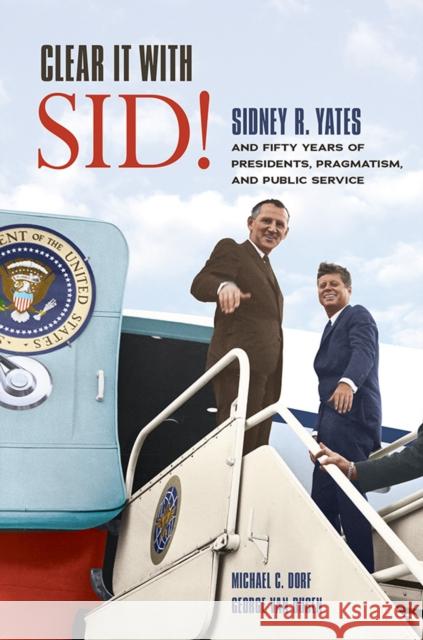 Clear It with Sid!: Sidney R. Yates and Fifty Years of Presidents, Pragmatism, and Public Service Michael C. Dorf George Va 9780252086755 University of Illinois Press - książka