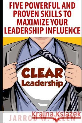 Clear Leadership: Five Powerful and Proven Skills to Maximize Your Leadership Influence Jarrod William Allen 9781521896709 Independently Published - książka