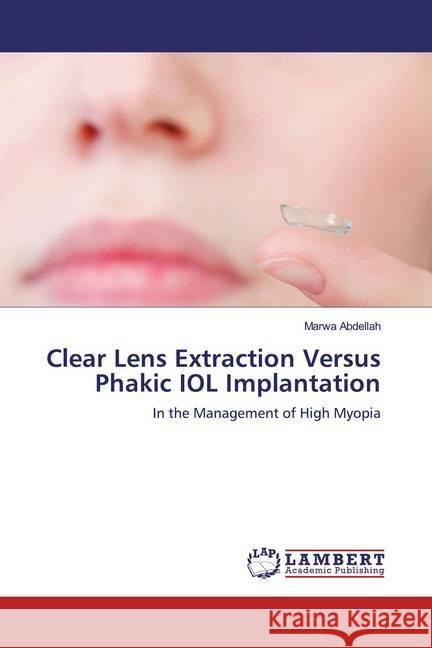 Clear Lens Extraction Versus Phakic IOL Implantation : In the Management of High Myopia Abdellah, Marwa 9786139954599 LAP Lambert Academic Publishing - książka