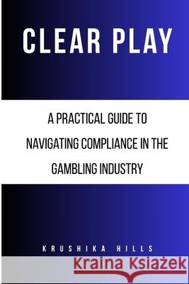 Clear Play: A Practical Guide to Navigating Compliance in the Gambling Industry Krushika Hills 9789697392216 Kh Publishing - książka