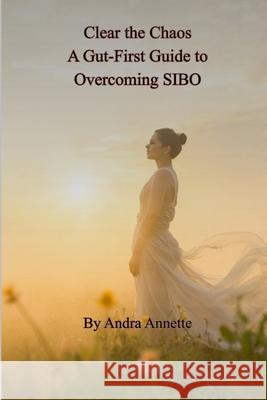 Clear the Chaos: A Gut-First Guide to Overcoming SIBO Andra Annette 9781300002130 Lulu.com - książka