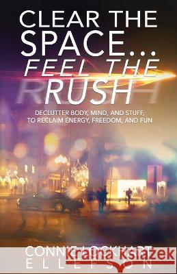 Clear the Space... Feel the Rush: Declutter Body, Mind, and Stuff To Reclaim Energy, Freedom, and Fun Connie Lockhart Ellefson 9781629672434 Wise Media Group - książka