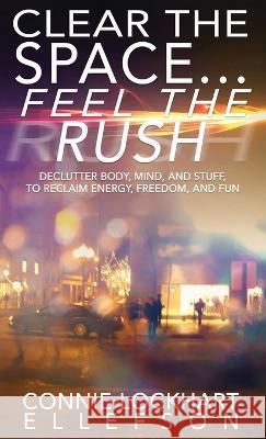 Clear the Space... Feel the Rush: Declutter Body, Mind, and Stuff To Reclaim Energy, Freedom, and Fun Connie Lockhart Ellefson 9781629672557 Wise Media Group - książka