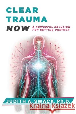 Clear Trauma Now: A Powerful Solution for Getting Unstuck Judith A. Swack 9781961493841 Brave Healer Productions - książka