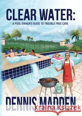 Clear Water: A Pool Owner's Guide To Trouble Free Care Dennis Madden 9781637927205 Beyond Publishing - książka
