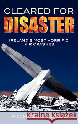 Cleared for Disaster: Ireland's Most Horrific Air Crashes O'Toole, Michael 9781856355100 Mercier Press - książka