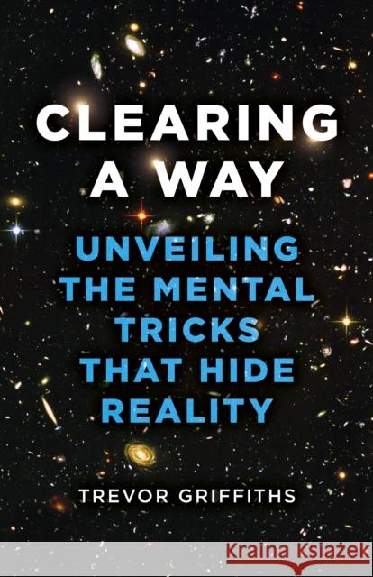 Clearing a Way: Unveiling the Mental Tricks That Hide Reality Trevor Griffiths 9781803412894 John Hunt Publishing - książka