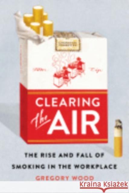 Clearing the Air: The Rise and Fall of Smoking in the Workplace Gregory Wood 9781501704826 ILR Press - książka