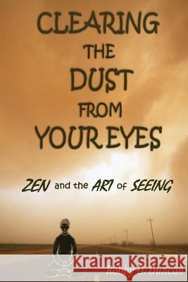 CLEARING the DUST from YOUR EYES: ZEN and the ART of SEEING Duncan, Robby D. 9781441416100 Createspace - książka