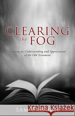 Clearing the Fog: Gaining an Understanding and Appreciation of the Old Testament Sam Crouch 9781662837319 Xulon Press - książka