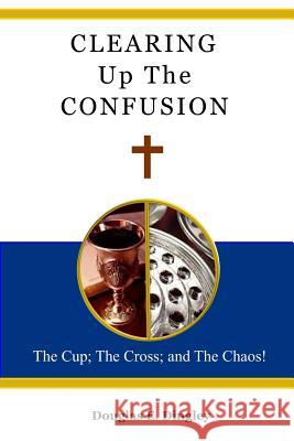 Clearing Up the Confusion: The Cup; The Cross; And the Chaos! Douglas E. Dingley 9781943245253 James Kay Publishing - książka