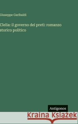 Clelia: il governo dei preti: romanzo storico politico Giuseppe Garibaldi 9783566104825 Antigonos Verlag - książka