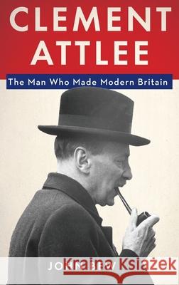 Clement Attlee: The Man Who Made Modern Britain John Bew 9780190203405 Oxford University Press, USA - książka