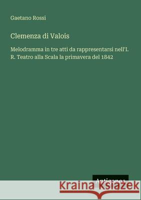 Clemenza di Valois: Melodramma in tre atti da rappresentarsi nell'I. R. Teatro alla Scala la primavera del 1842 Gaetano Rossi 9783388030098 Antigonos Verlag - książka