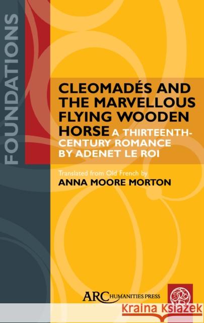 Cleomad?s and the Marvellous Flying Wooden Horse: A Thirteenth-Century Romance by Adenet Le Roi Anna Moore Morton 9781802701753 ARC Humanities Press - książka