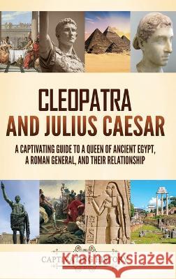 Cleopatra and Julius Caesar: A Captivating Guide to a Queen of Ancient Egypt, a Roman General, and Their Relationship Captivating History   9781637168226 Captivating History - książka