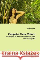 Cleopatra:Three Visions : An analysis of three Early Modern plays about Cleopatra Baker, Katherine   9783639109184 VDM Verlag Dr. Müller - książka