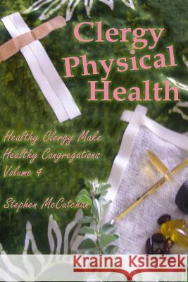 Clergy Physical Health: Religious Leaders Caring for Their Own Bodies Stephen McCutchan 9781983181689 Independently Published - książka