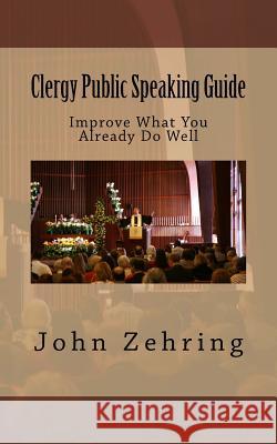 Clergy Public Speaking Guide: Improve What You Already Do Well John Zehring 9781519636621 Createspace Independent Publishing Platform - książka