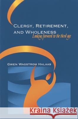 Clergy, Retirement, and Wholeness: Looking Forward to the Third Age Halaas, Gwen Wagstrom 9781566993005 Rowman & Littlefield Publishers - książka