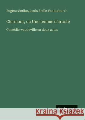 Clermont, ou Une femme d'artiste: Com?die-vaudeville en deux actes Eug?ne Scribe Louis ?mile Vanderburch 9783563207659 Antigonos Verlag - książka